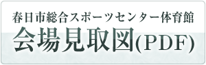 春日市総合スポーツセンター体育館 会場見取図（PDF）